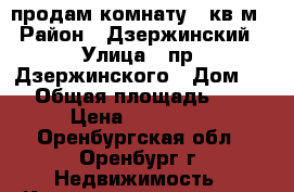 продам комнату 13кв.м › Район ­ Дзержинский › Улица ­ пр. Дзержинского › Дом ­ 6 › Общая площадь ­ 13 › Цена ­ 580 000 - Оренбургская обл., Оренбург г. Недвижимость » Квартиры продажа   . Оренбургская обл.,Оренбург г.